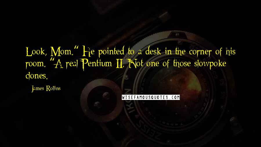 James Rollins Quotes: Look, Mom." He pointed to a desk in the corner of his room. "A real Pentium II. Not one of those slowpoke clones.