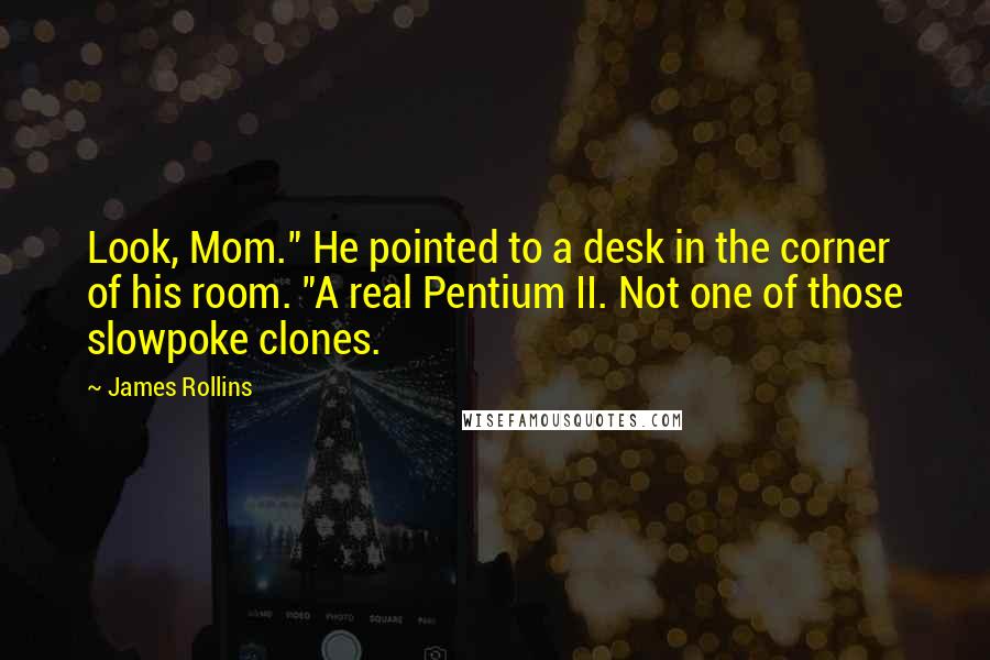 James Rollins Quotes: Look, Mom." He pointed to a desk in the corner of his room. "A real Pentium II. Not one of those slowpoke clones.