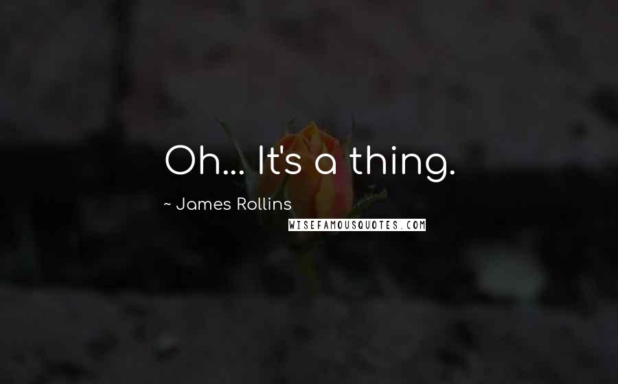 James Rollins Quotes: Oh... It's a thing.