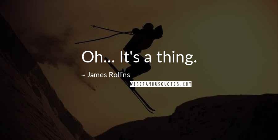 James Rollins Quotes: Oh... It's a thing.