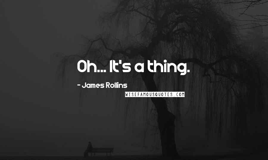 James Rollins Quotes: Oh... It's a thing.