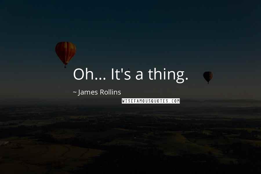 James Rollins Quotes: Oh... It's a thing.