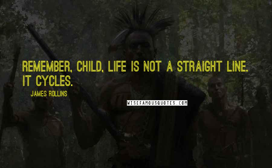 James Rollins Quotes: Remember, child, life is not a straight line. It cycles.