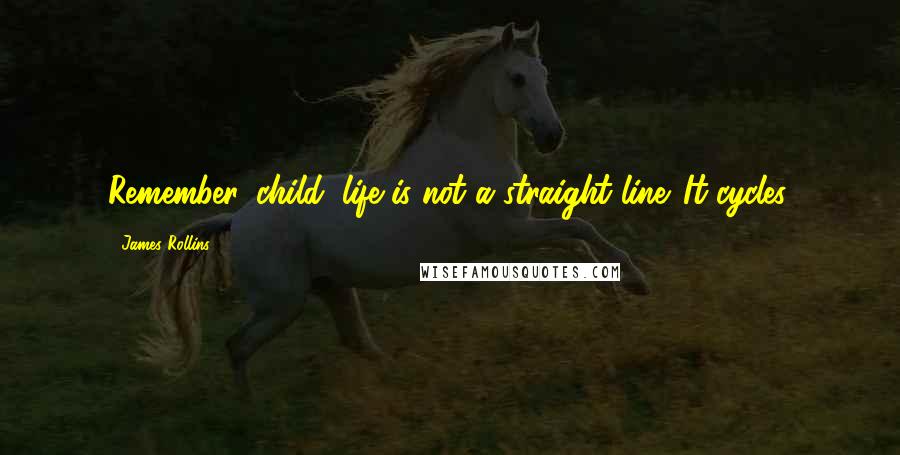 James Rollins Quotes: Remember, child, life is not a straight line. It cycles.