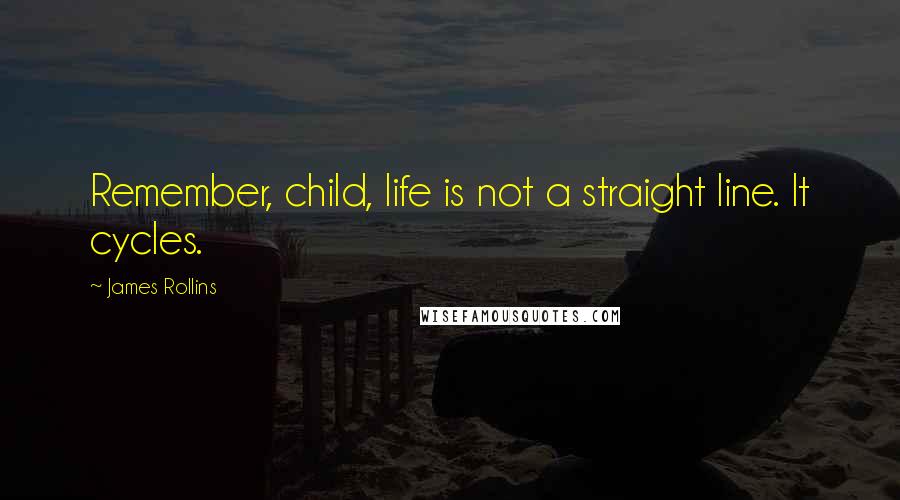 James Rollins Quotes: Remember, child, life is not a straight line. It cycles.