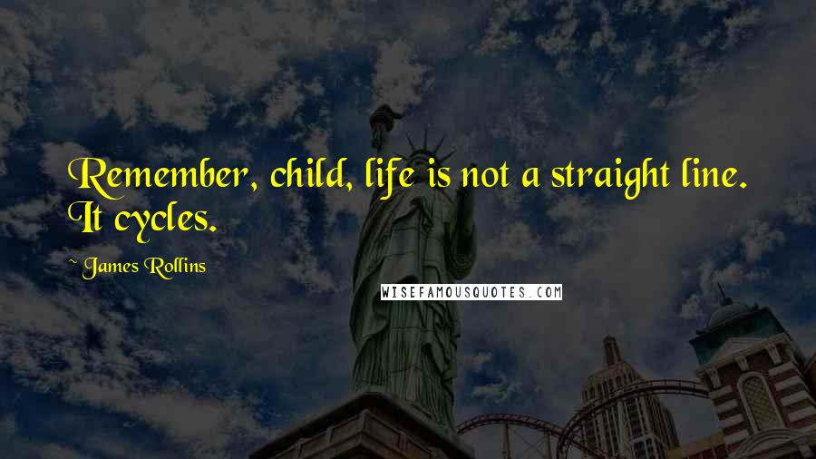 James Rollins Quotes: Remember, child, life is not a straight line. It cycles.