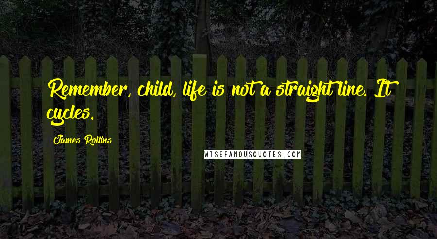 James Rollins Quotes: Remember, child, life is not a straight line. It cycles.