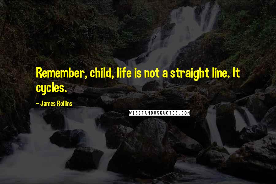 James Rollins Quotes: Remember, child, life is not a straight line. It cycles.