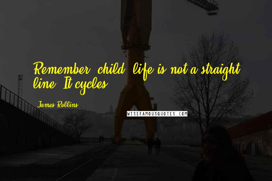 James Rollins Quotes: Remember, child, life is not a straight line. It cycles.