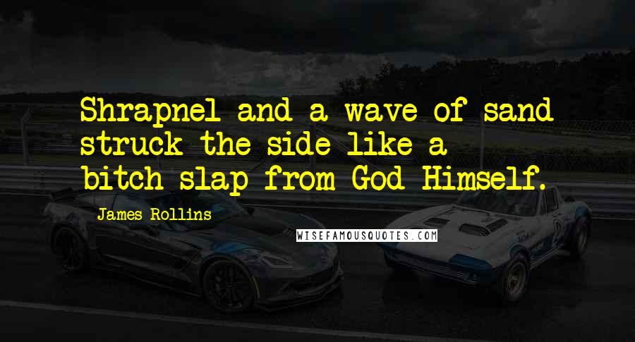 James Rollins Quotes: Shrapnel and a wave of sand struck the side like a bitch-slap from God Himself.