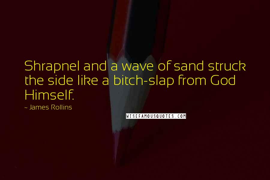 James Rollins Quotes: Shrapnel and a wave of sand struck the side like a bitch-slap from God Himself.