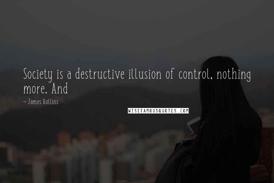 James Rollins Quotes: Society is a destructive illusion of control, nothing more. And