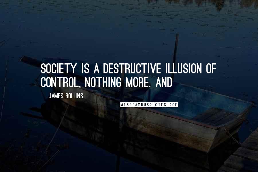 James Rollins Quotes: Society is a destructive illusion of control, nothing more. And