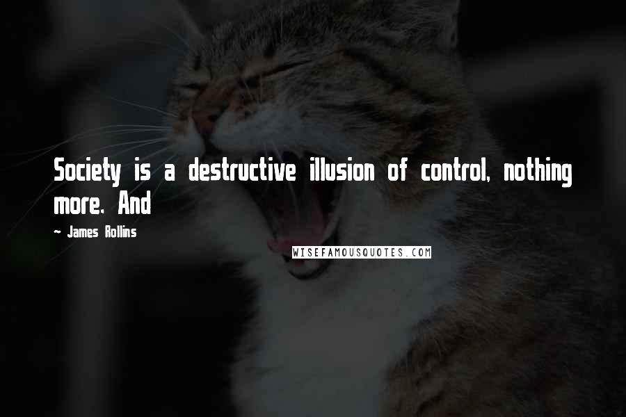 James Rollins Quotes: Society is a destructive illusion of control, nothing more. And