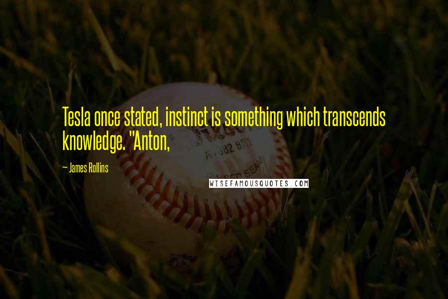 James Rollins Quotes: Tesla once stated, instinct is something which transcends knowledge. "Anton,