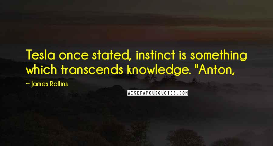 James Rollins Quotes: Tesla once stated, instinct is something which transcends knowledge. "Anton,