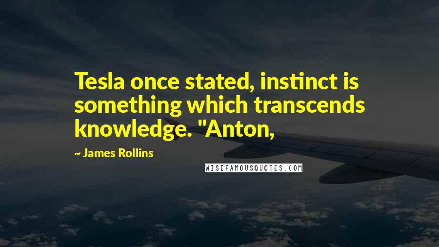 James Rollins Quotes: Tesla once stated, instinct is something which transcends knowledge. "Anton,