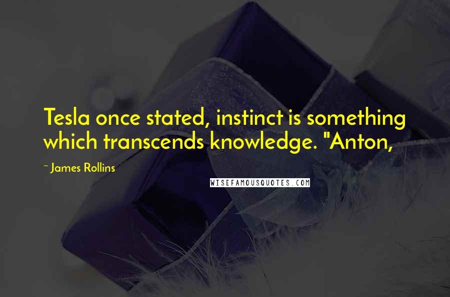 James Rollins Quotes: Tesla once stated, instinct is something which transcends knowledge. "Anton,
