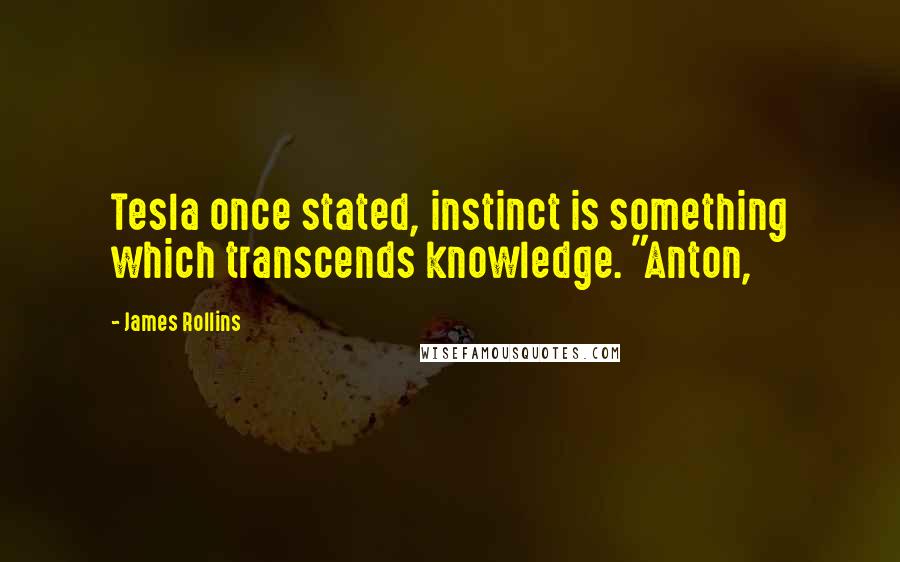 James Rollins Quotes: Tesla once stated, instinct is something which transcends knowledge. "Anton,