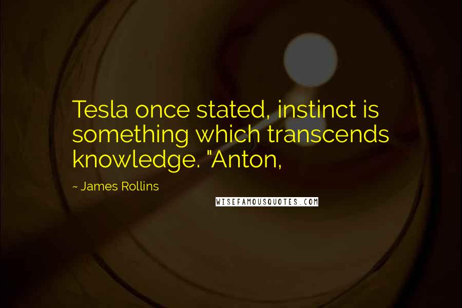 James Rollins Quotes: Tesla once stated, instinct is something which transcends knowledge. "Anton,