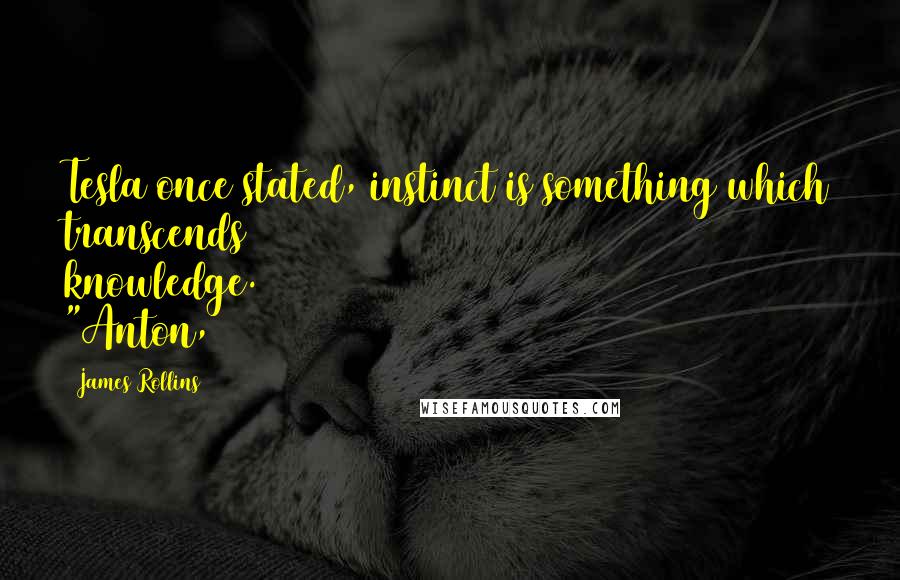 James Rollins Quotes: Tesla once stated, instinct is something which transcends knowledge. "Anton,