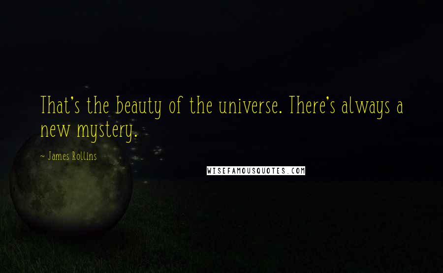 James Rollins Quotes: That's the beauty of the universe. There's always a new mystery.
