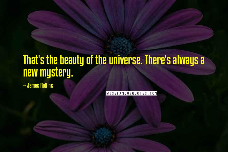 James Rollins Quotes: That's the beauty of the universe. There's always a new mystery.