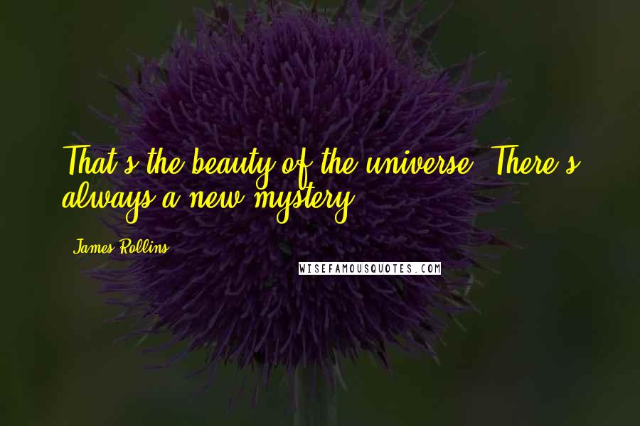 James Rollins Quotes: That's the beauty of the universe. There's always a new mystery.