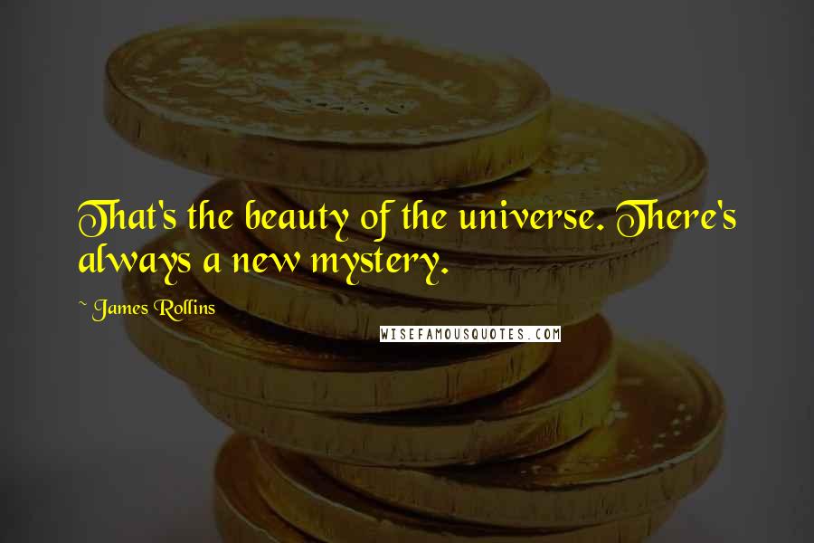 James Rollins Quotes: That's the beauty of the universe. There's always a new mystery.