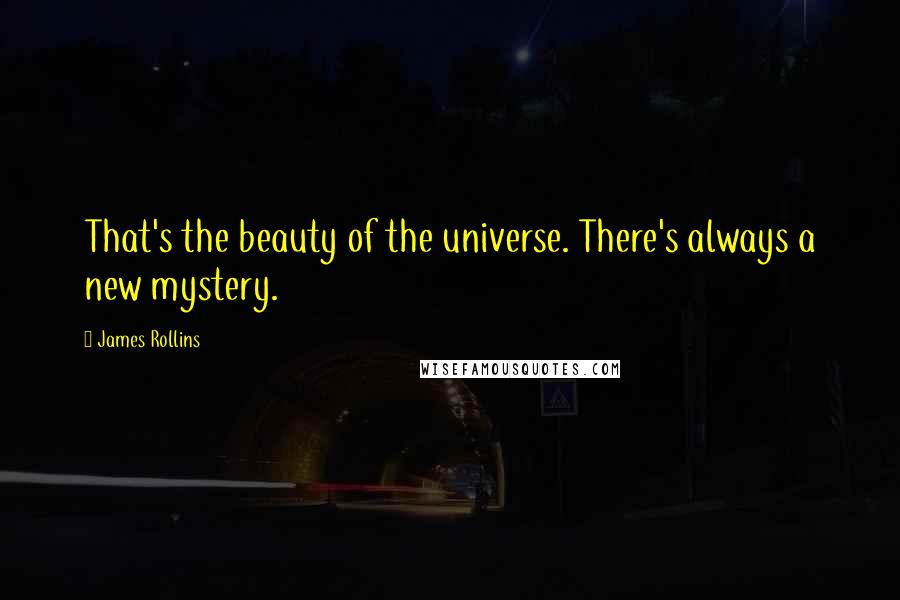 James Rollins Quotes: That's the beauty of the universe. There's always a new mystery.