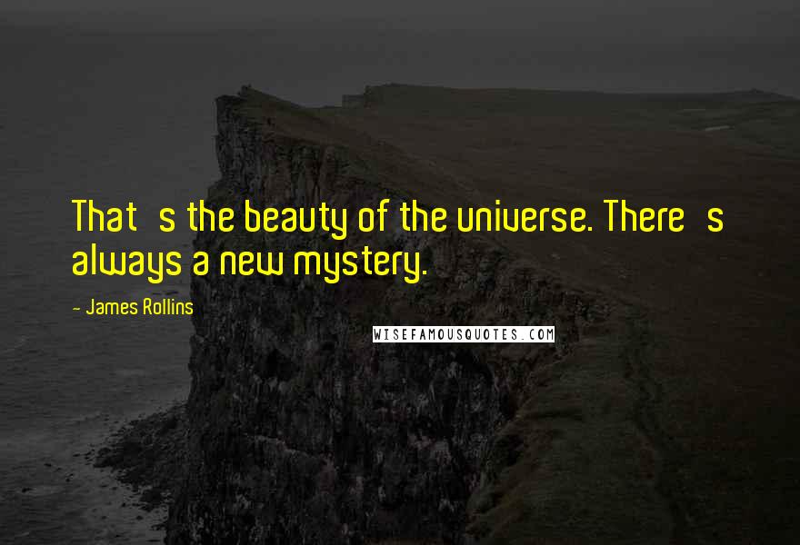 James Rollins Quotes: That's the beauty of the universe. There's always a new mystery.