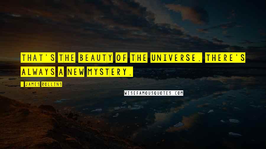 James Rollins Quotes: That's the beauty of the universe. There's always a new mystery.