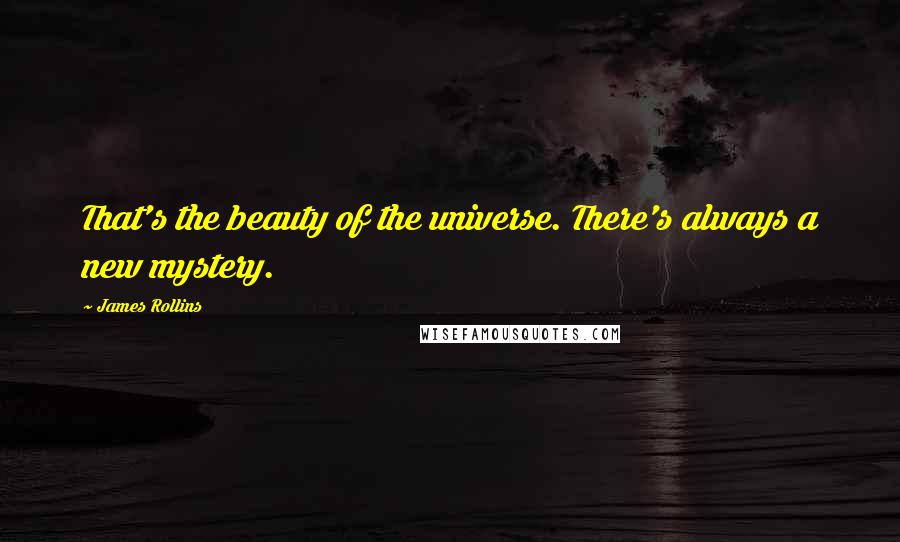 James Rollins Quotes: That's the beauty of the universe. There's always a new mystery.