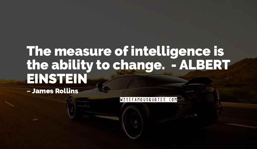 James Rollins Quotes: The measure of intelligence is the ability to change.  - ALBERT EINSTEIN