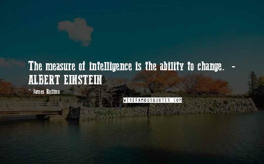 James Rollins Quotes: The measure of intelligence is the ability to change.  - ALBERT EINSTEIN