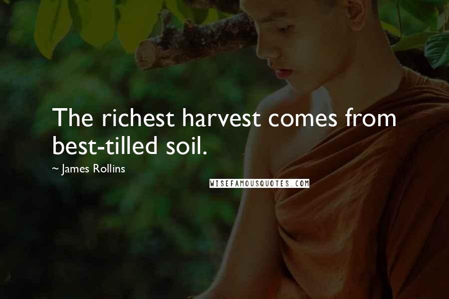 James Rollins Quotes: The richest harvest comes from best-tilled soil.