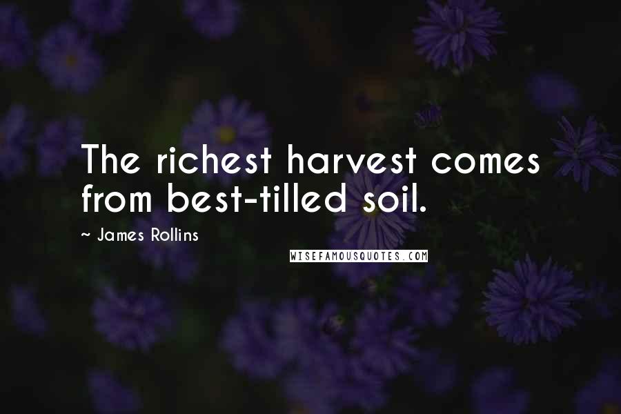 James Rollins Quotes: The richest harvest comes from best-tilled soil.