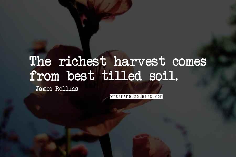 James Rollins Quotes: The richest harvest comes from best-tilled soil.