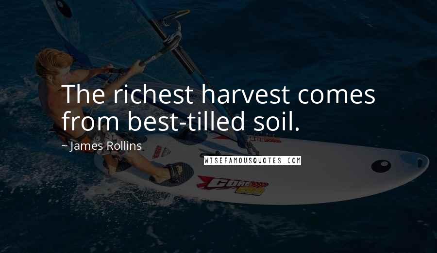 James Rollins Quotes: The richest harvest comes from best-tilled soil.