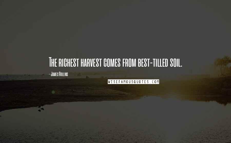 James Rollins Quotes: The richest harvest comes from best-tilled soil.