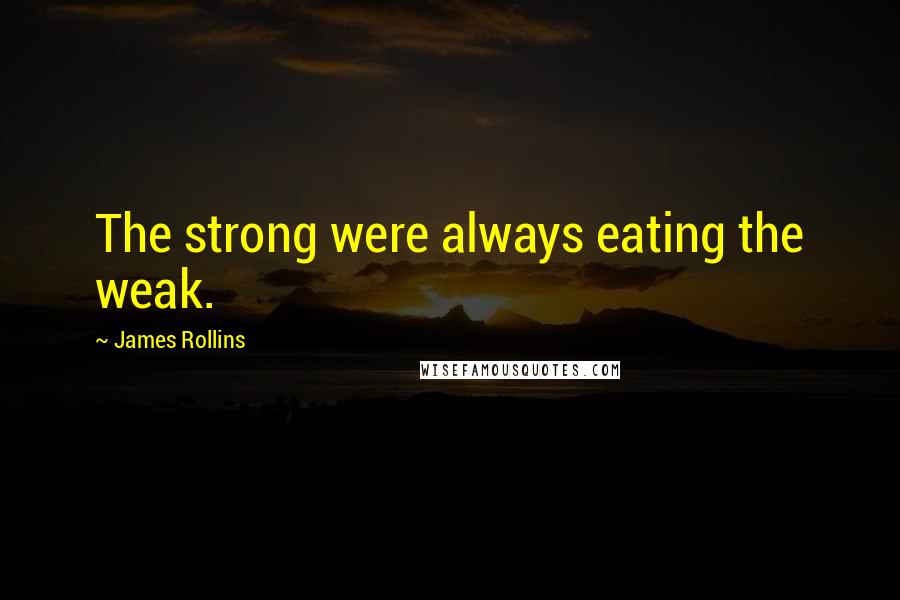 James Rollins Quotes: The strong were always eating the weak.