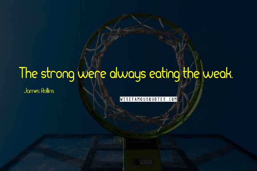 James Rollins Quotes: The strong were always eating the weak.