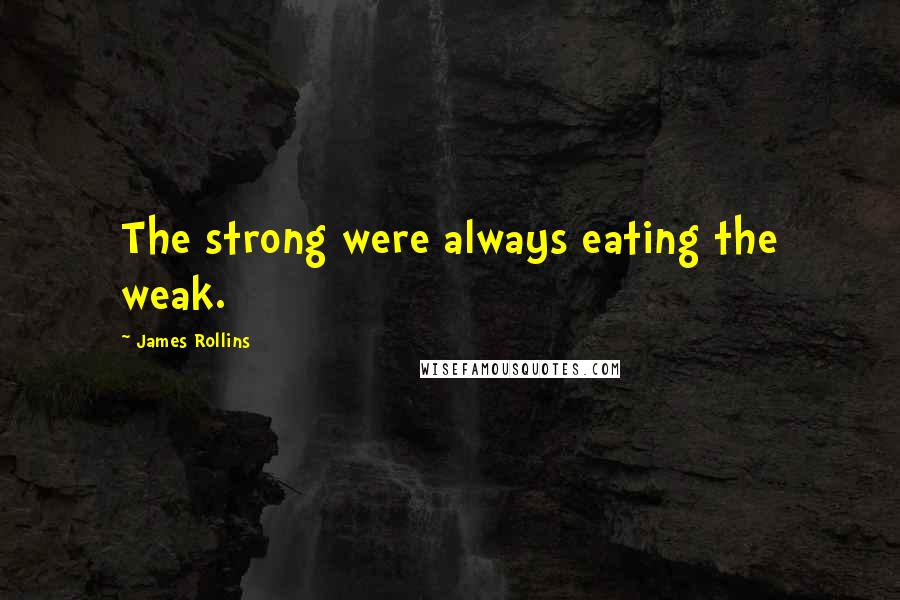 James Rollins Quotes: The strong were always eating the weak.