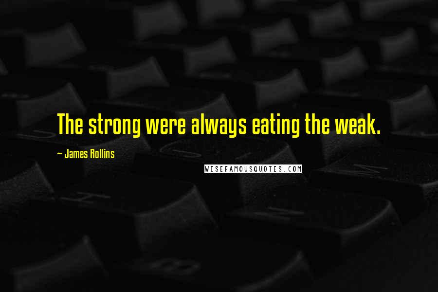 James Rollins Quotes: The strong were always eating the weak.