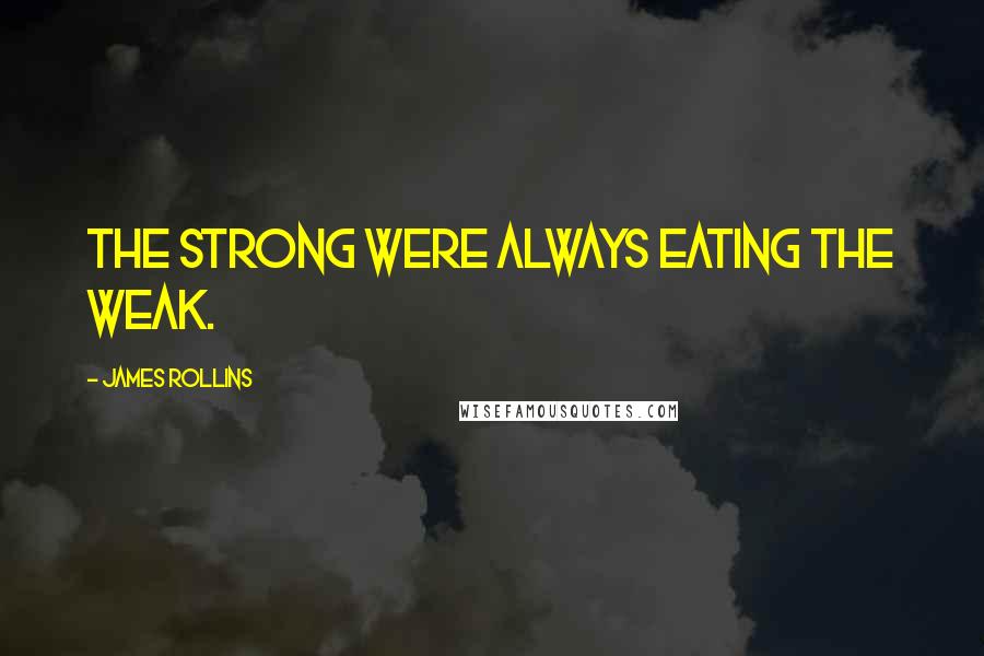 James Rollins Quotes: The strong were always eating the weak.