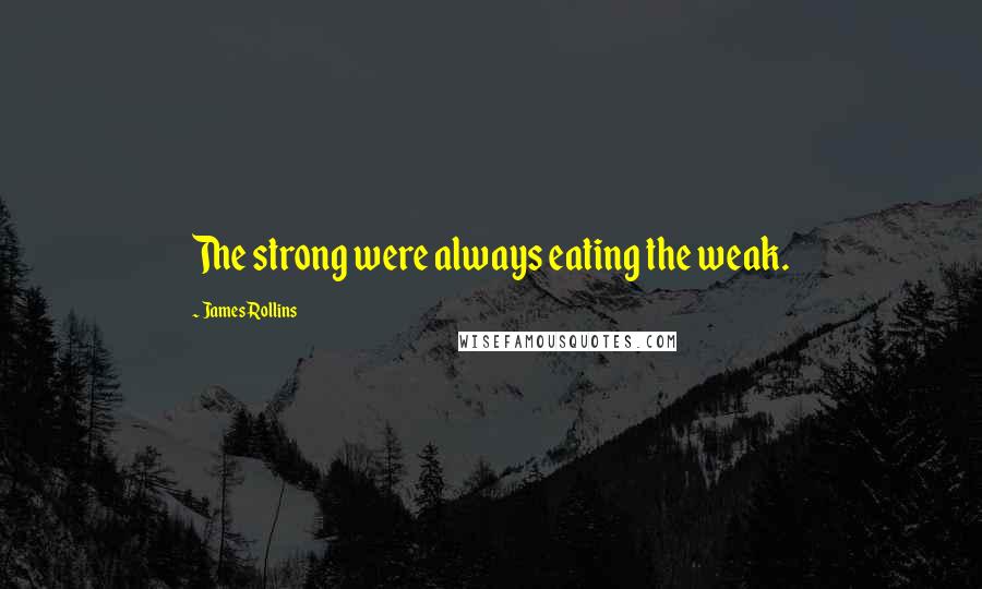 James Rollins Quotes: The strong were always eating the weak.