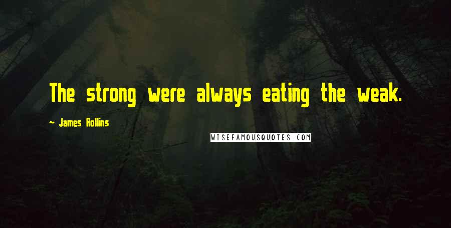 James Rollins Quotes: The strong were always eating the weak.