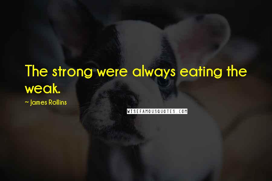 James Rollins Quotes: The strong were always eating the weak.