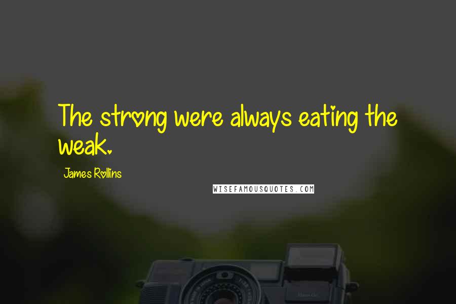 James Rollins Quotes: The strong were always eating the weak.