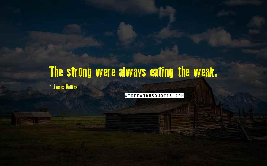 James Rollins Quotes: The strong were always eating the weak.